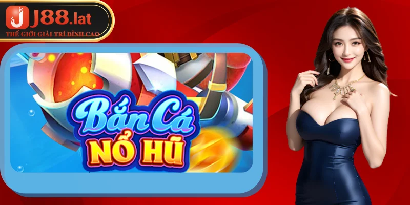 Bắn Cá Nổ Hủ – Hướng Dẫn Chơi Và Cách Thắng Bắn cá nổ hũ: Giới thiệu khái quát