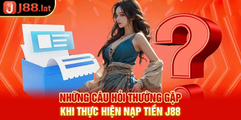 Nạp tiền J88 – Thao tác đơn giản chỉ với 3 bước cơ bản Những câu hỏi thường gặp khi thực hiện nạp tiền J88
